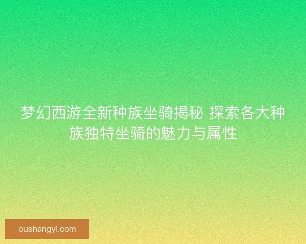 梦幻西游全新种族坐骑揭秘 探索各大种族独特坐骑的魅力与属性