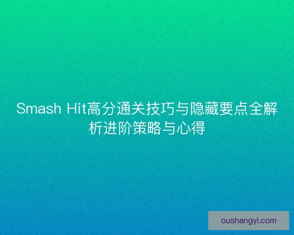 Smash Hit高分通关技巧与隐藏要点全解析进阶策略与心得