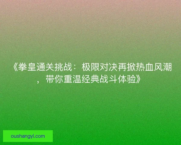 《拳皇通关挑战：极限对决再掀热血风潮，带你重温经典战斗体验》